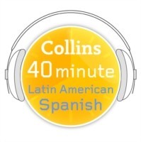 40 MIN LATIN AMERICAN SPANIS E Learn to speak Latin American Spanish in minutes with Collins