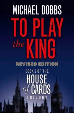 Dobbs, Michael - House of Cards Trilogy (2) - To Play The King [tv Tie-in Edition]