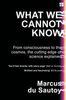 What We Cannot Know From Consciousness to the Cosmos, the Cutting Edge of Science Explained