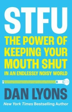 STFU The Power of Keeping Your Mouth Shut in an Endlessly Noisy World