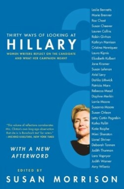Thirty Ways of Looking at Hillary: Women Writers Reflect on the Candidat e and What Her Campaign Meant