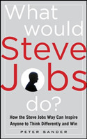 What Would Steve Jobs Do? How the Steve Jobs Way Can Inspire Anyone to Think Differently and Win