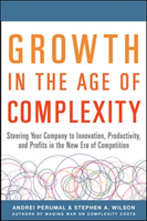 Growth in the Age of Complexity: Steering Your Company to Innovation, Productivity, and Profits in the New Era of Competition