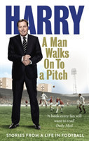 A A Man Walks On To a Pitch Stories from a Life in Football