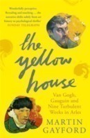 The Yellow House Van Gogh, Gauguin, and Nine Turbulent Weeks in Arles