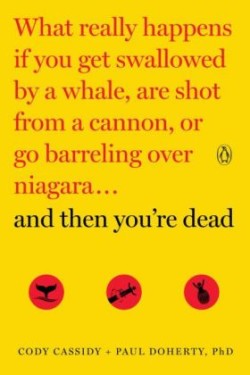 And Then You're Dead: What Really Happens If You Get Swallowed by a Whale, Are Shot from a Cannon, or Go Barreling over Niagara ...