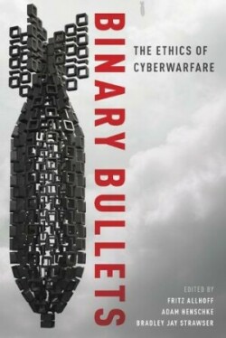 Binary Bullets : The Ethics of Cyberwarfare