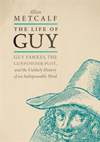 Life of Guy Guy Fawkes, the Gunpowder Plot, and the Unlikely History of an Indispensable Word