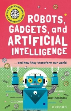 Very Short Introductions for Curious Young Minds: Robots, Gadgets, and Artificial Intelligence