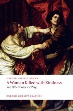 A Woman Killed With Kindness and Other Domestic Plays (Oxford English Drama)