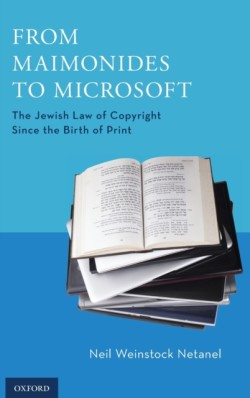 From Maimonides to Microsoft : The Jewish Law of Copyright Since the Birth of Print