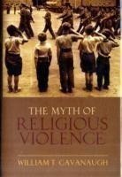 The Myth of Religious Violence Secular Ideology and the Roots of Modern Conflict