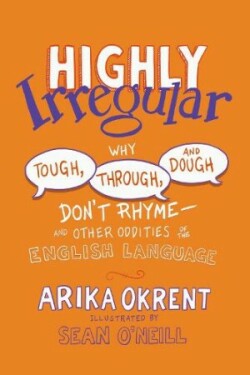 Highly Irregular Why Tough, Through, and Dough Don't Rhyme—And Other Oddities of the English Language