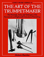 The Art of the Trumpet-Maker The Materials, Tools, and Techniques of the Seventeenth and Eighteenth