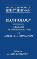 Collected Works of Jeremy Bentham: Deontology. Together with a Table of the Springs of Action and The Article on Utilitarianism
