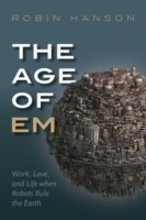 The Age of Em : Work, Love and Life When Robots Rule the Earth