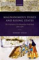 Magnanimous Dukes and Rising States The Unification of the Burgundian Netherlands, 1380-1480