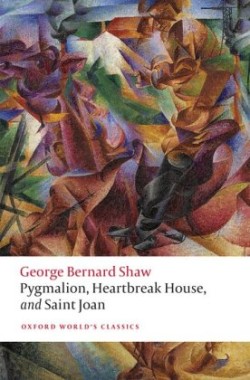 Pygmalion, Heartbreak House, and Saint Joan (Oxford World´s Classics New Edition)