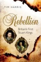 Rebellion : Britain's First Stuart Kings, 1567-1642