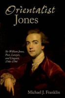 'Orientalist Jones' Sir William Jones, Poet, Lawyer, and Linguist, 1746-1794