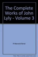 Complete Works of John Lyly: Volume 3: Life, Euphues: The Plays (Continued). Anti-Martinist Work. Poems. Glossary and General Index