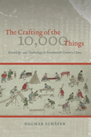 Crafting of the 10,000 Things – Knowledge and Technology in Seventeenth–Century China
