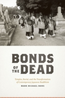 BONDS OF THE DEAD - TEMPLES, BURIAL AND THETRANSFORMATION OF CONTEMPORARY JAPANESE BUDDHISM