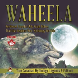 Waheela - Northwest Canada's Wily Giant Wolves That Like Headless Men Mythology for Kids True Canadian Mythology, Legends & Folklore