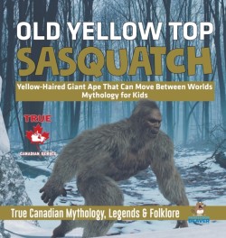 Old Yellow Top / Sasquatch - Yellow-Haired Giant Ape That Can Move Between Worlds Mythology for Kids True Canadian Mythology, Legends & Folklore