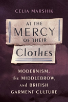 At the Mercy of Their Clothes Modernism, the Middlebrow, and British Garment Culture