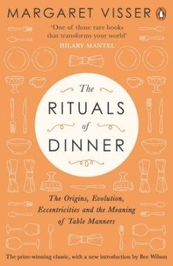 The Rituals of Dinner The Origins, Evolution, Eccentricities and Meaning of Table Manners