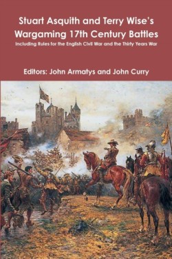 Stuart Asquith and Terry Wise’s Wargaming 17th Century Battles: Including Rules for the English Civil War and the Thirty Years War