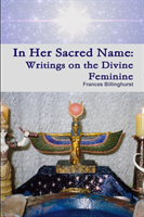 In Her Sacred Name: Writings on the Divine Feminine