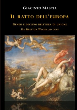 ratto dell'Europa. Genesi e declino dell'idea di Unione Da Bretton Woods ad oggi