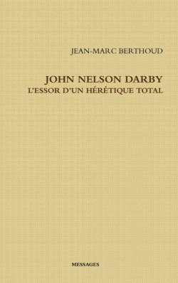 JOHN NELSON DARBY L’ESSOR D’UN HÉRÉTIQUE TOTAL
