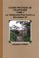 COURS PRATIQUE DE TELEPHONIE _ TOME 1 La Téléphonie Fixe Avant La Révolution IP