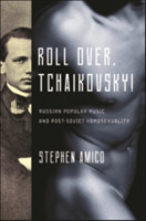 Roll Over, Tchaikovsky!: Russian Popular Music and Post-Soviet Homosexuality