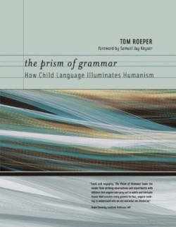 Prism of Grammar How Child Language Illuminates Humanism