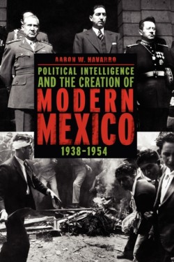 Political Intelligence and the Creation of Modern Mexico, 1938–1954