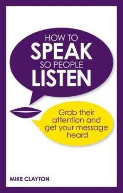 How to Speak so People Listen Grab their attention and get your message heard