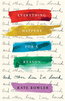 Bowler, Kate - Everything Happens For A Reason And Other Lies I've Loved