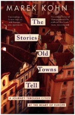 The Stories Old Towns Tell - A Journey through Cities at the Heart of Europe