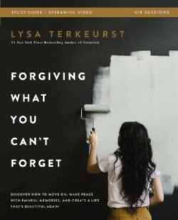 Forgiving What You Can't Forget Bible Study Guide plus Streaming Video