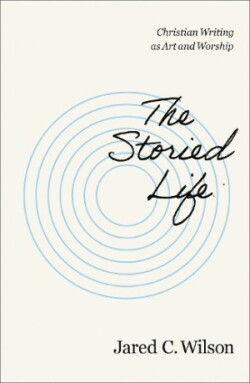 Storied Life Christian Writing as Art and Worship