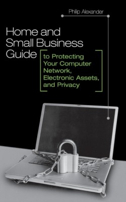 Home and Small Business Guide to Protecting Your Computer Network, Electronic Assets, and Privacy