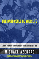 Our Band Could Be Your Life Scenes from the American Indie Underground