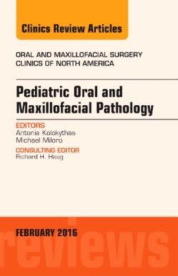 Pediatric Oral and Maxillofacial Pathology, An Issue of Oral and Maxillofacial Surgery Clinics of No