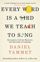 Every Word is a Bird We Teach to Sing Encounters with the Mysteries & Meanings of Language