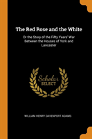 THE RED ROSE AND THE WHITE: OR THE STORY