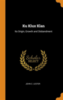 KU KLUX KLAN: ITS ORIGIN, GROWTH AND DIS